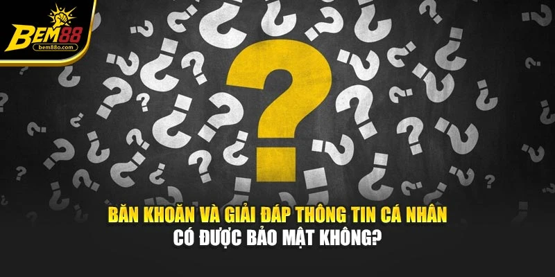 Băn khoăn và giải đáp thông tin cá nhân có được bảo mật không?