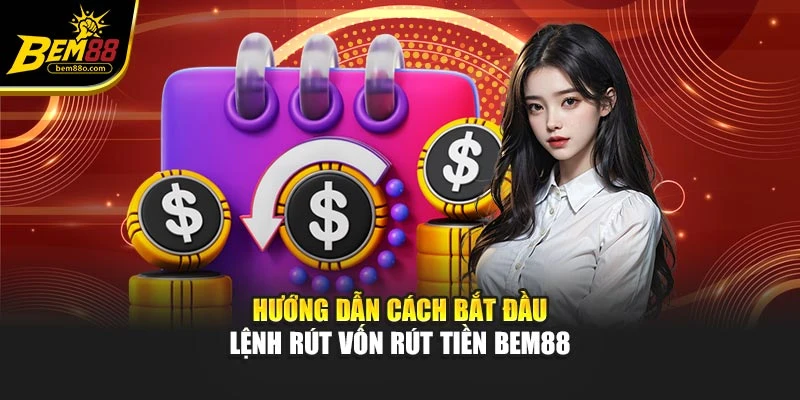 Hướng dẫn cách bắt đầu lệnh rút vốn rút tiền Bem88