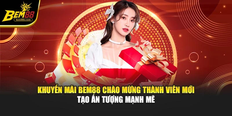 Khuyến mãi Bem88 chào mừng thành viên mới tạo ấn tượng mạnh mẽ