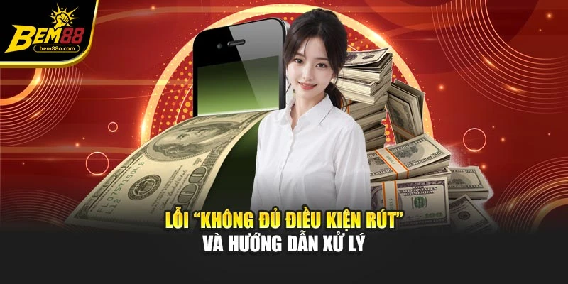 Lỗi “Không đủ điều kiện rút” và hướng dẫn xử lý