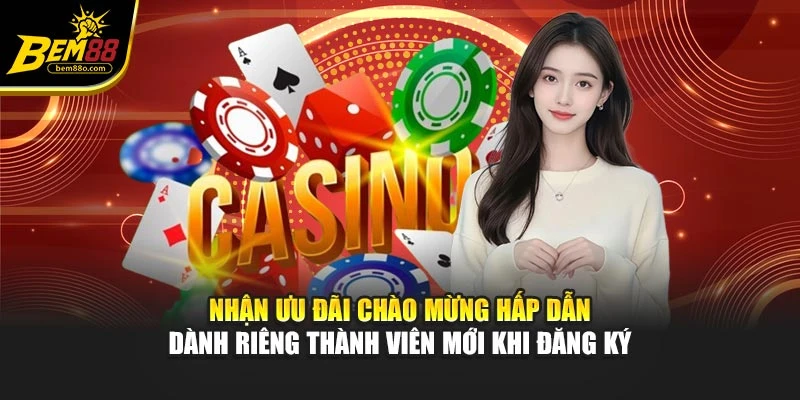 Nhận ưu đãi chào mừng hấp dẫn dành riêng thành viên mới khi đăng ký