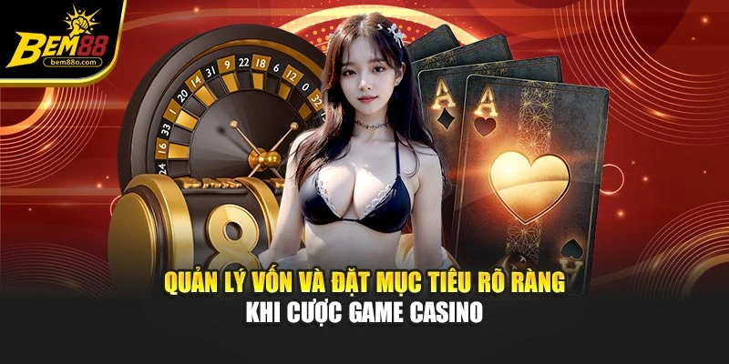 Quản lý vốn và đặt mục tiêu rõ ràng khi cược game casino