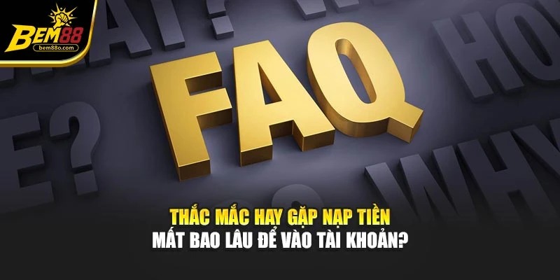 Thắc mắc hay gặp nạp tiền mất bao lâu để vào tài khoản?