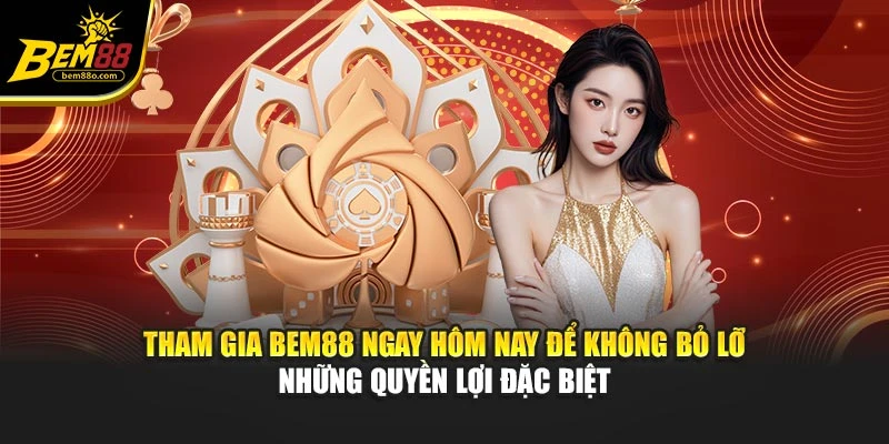 Tham gia Bem88 ngay hôm nay để không bỏ lỡ những quyền lợi đặc biệt