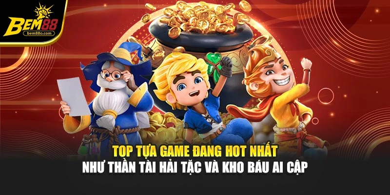 Top tựa game đang hot nhất như Thần Tài Hải Tặc và Kho Báu Ai Cập