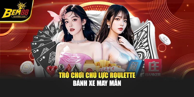 Trò chơi chủ lực Roulette – Bánh xe may mắn